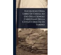 Eucologio Ossia Libro Di Chiesa Ad Uso Delle Senole Christiane Della CittÃ Et Diocesi Di Torino