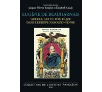 Eugène de Beauharnais: Guerre, art et politique dans l’Europe napoléonienne: Guerre, art et politique dans l'Europe napoléonienne