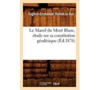 Eugène-Emmanuel Le Massif Du Mont Blanc, Étude Sur Sa Constitution G (Tascabile)