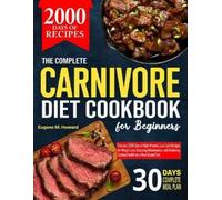 The Complete Carnivore Diet Cookbook For Beginners: Discover 2000 Days of High-Protein, Low-Carb Recipes for Weight Loss, Reducing Inflammation, and Achieving Optimal Health on a Meat-Based Diet