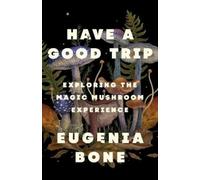 Have a Good Trip: Exploring the Magic Mushroom Experience by Bone, Eugenia