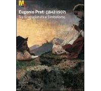 Eugenio Prati (1842-1907). Tra scapigliatura e simbolismo. Catalogo della mostra (Trento, 5 dicembre 2009-25 aprile 2010)