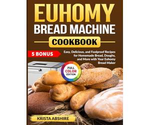 Euhomy Bread Machine Cookbook: Easy, Delicious, and Foolproof Recipes for Homemade Bread, Doughs, and More with Your Euhomy Bread Maker