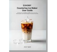 EUHOMY Countertop Ice Maker User guide: The Independent Handbook for Beginners with Pro Tips, Quick Cleaning Hacks, and Creative Recipes for Cocktails & Iced Coffee