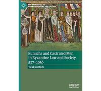 Eunuchs and Castrated Men in Byzantine Law and Society, 527-1056