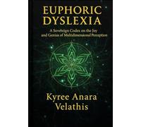 EUPHORIC DYSLEXIA: A Sovereign Codex on the Joy and Genius of Multidimensional Perception