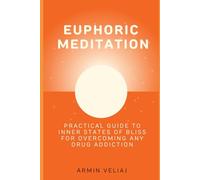 Euphoric Meditation: Practical guide to inner states of bliss for overcoming any drug addiction
