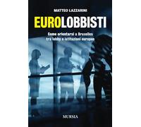 Eurolobbisti. Come orientarsi a Bruxelles tra lobby e istituzioni europee