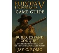 Europa Universalis V Game Guide: Build, Expand, Conquer: A Comprehensive Companion for New and Experienced Players
