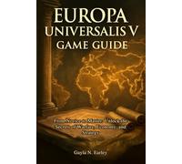 Europa Universalis V game guide: From Novice to Master: Unlock the Secrets of Warfare, Economy, and Strategy