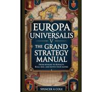 Europa Universalis V The Grand Strategy Manual: From Rivalry to Royalty: Rule, Rise, and Revive Your Empire