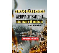 Europäischer Weihnachtsmarkt Reiseführer 2025-2026: Ihr ultimativer Reiseführer für die Erkundung der zauberhaften Weihnachtsmärkte, festlichen Speisen,versteckten Schätze undWintertraditionen Europas