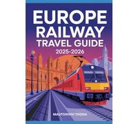 EUROPE RAILWAY TRAVEL GUIDE 2025-2026: The Ultimate Companion with Route Maps, Ticket Tips, Scenic Journeys, and Insider Advice for Exploring Europe by Train
