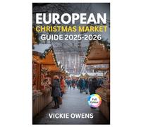 EUROPEAN CHRISTMAS MARKET GUIDE 2025-2026: Top 20 Christmas Market Destinations and More: Where to Go, Where to Stay, What to Eat & What to Buy