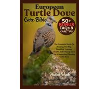 European Turtle Dove Care Bible: The Complete Guide To Housing, Feeding, Breeding, Training, Health, And Lifelong Care For A Happy And Thriving Turtle Dove