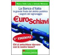 Euroschiavi. Chi si arricchisce davvero con le nostre tasse? La Banca d'Italia, la grande frode del debito pubblico e i segreti del signoraggio