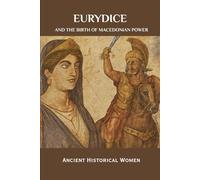 Eurydice and the Birth of Macedonian Power: Ancient Historical Women