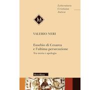 Eusebio di Cesarea e l'ultima persecuzione. Tra storia e apologia