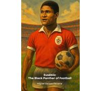 Eusébio: The Black Panther of Football: The definitive tribute to the phenomenon of Benfica and Portugal