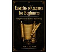 Eusebius of Caesarea for Beginners: A Simple Guide to the Father of Church History