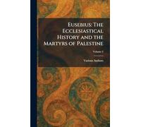 EUSEBIUS: THE ECCLESIASTICAL HISTORY AND THE MARTYRS OF PALESTINE