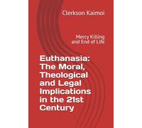 Euthanasia: The Moral, Theological and Legal Implications in the 21st Century: Mercy Killing and End of Life