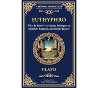 Euthyphro: What Is Piety? - A Classic Dialogue on Morality, Religion, and Divine Justice