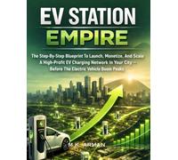 EV Station Empire: The Step-By-Step Blueprint To Launch, Monetize, And Scale A High-Profit EV Charging Network In Your City - Before The Electric Vehicle Boom Peaks