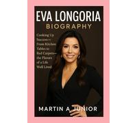 EVA LONGORIA - BIOGRAPHY: Cooking Up Success-From Kitchen Tables to Red Carpets-The Flavors of a Life Well Lived