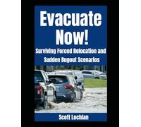 Evacuate Now!: Surviving Forced Relocation and Sudden Bug Out Scenarios: 4