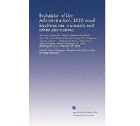 Evaluation of the Administration's 1978 small business tax proposals and other alternatives: Hearings before the Select Committee on Small Business, ... 20, 1978, Washington, D.C.--February 28, 1978