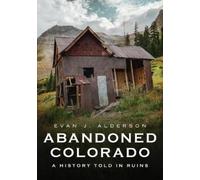 Evan Alderson Abandoned Colorado: A History Told in Ruins (Tascabile)