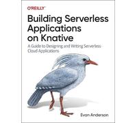Building Serverless Applications on Knative: A Guide to Designing and Writing Serverless Cloud Applications