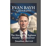 Evan Bayh A Biography: The Story of an Indiana Senator and Governor