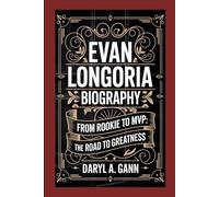 EVAN LONGORIA BIOGRAPHY: From Rookie to MVP: The Road to Greatness