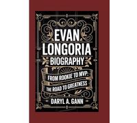 EVAN LONGORIA BIOGRAPHY: From Rookie to MVP: The Road to Greatness