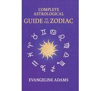 Evangeline Adams' Complete Astrological Guide to the Zodiac: Containing 'Your Place in the Sun', 'Your Place Among the Stars', & 'Astrology for Everyone'