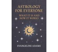 Evangeline Adams' Astrology for Everyone: What it is and How it Works