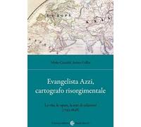 Evangelista Azzi, cartografo risorgimentale. La vita, le opere, la rete di relazioni (1793-1848)