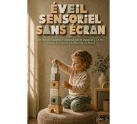 Éveil Sensoriel Sans Écran: Activités Éducatives et Autonomes pour les Enfants de 2 à 4 Ans : Stimuler la Créativité et la Motricité à la Maison