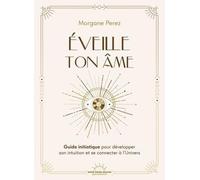 Eveille ton âme: Guide initiatique pour développer son intuition et se connecter à l'Univers