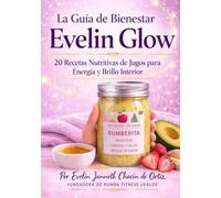 Evelin Glow Guia de bienestar: 20 Recetas Nutritivas d e Jugos para Energia y Brillo Interior