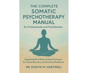 Evelyn M Hartwe The Complete Somatic Psychotherapy Manual for Profes (Tascabile)