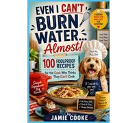 Even I Can't Burn Water... Almost!: 100 Foolproof Recipes for the Cook Who Thinks They Can't Cook
