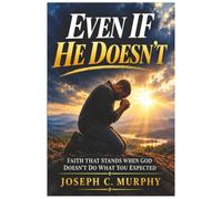 Even If He Doesn't: Faith That Holds When God Says No