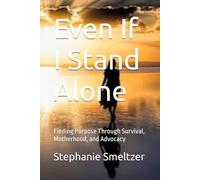 Even If I Stand Alone: Finding Purpose Through Survival, Motherhood, and Advocacy