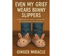 Even My Grief Wears Bunny Slippers: A Memoir of Loss, Laughter, and Showing Up Anyway