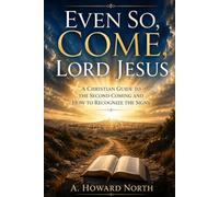 Even So, Come, Lord Jesus: A Christian Guide to the Second Coming and How to Recognize the Signs