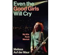 Even the Good Girls Will Cry: My 90s Rock Memoir