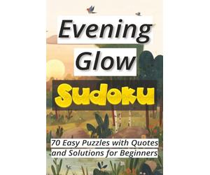 Evening Glow Sudoku: 70 Easy Puzzles with Quotes and Solutions for Beginners Ι Sudoku Serenity Series Ι Relax and Calm Ι 6x9 inches, 106 pages